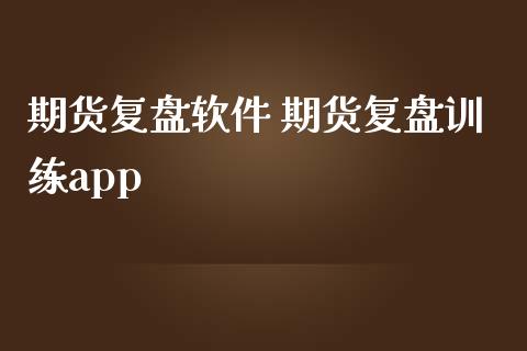 期货复盘软件 期货复盘训练app