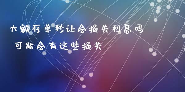大额存单转让会损失利息吗 可能会有这些损失