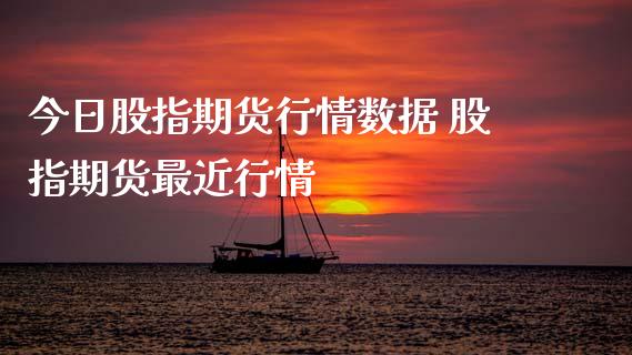 今日股指期货行情数据 股指期货最近行情