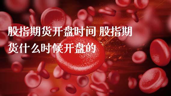 股指期货开盘时间 股指期货什么时候开盘的