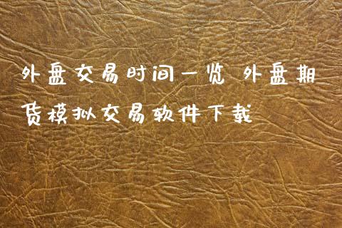 外盘交易时间一览 外盘期货模拟交易软件下载