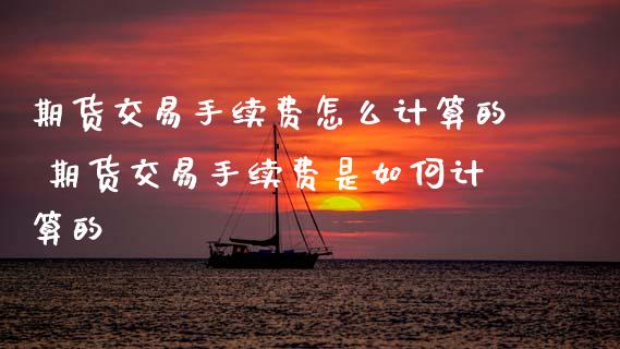 期货交易手续费怎么计算的 期货交易手续费是如何计算的