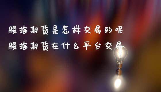 股指期货是怎样交易的呢 股指期货在什么平台交易