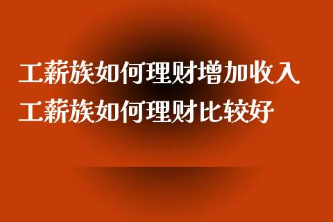 工薪族如何理财增加收入 工薪族如何理财比较好
