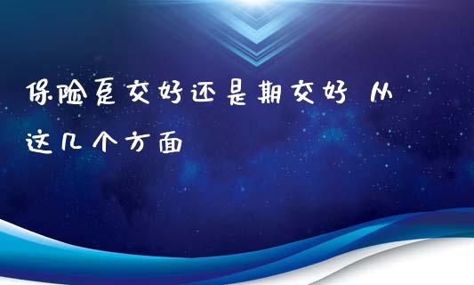 保险趸交好还是期交好 从这几个方面