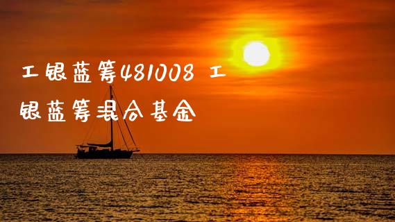 工银蓝筹481008 工银蓝筹混合基金