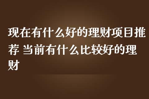 现在有什么好的理财项目推荐 当前有什么比较好的理财