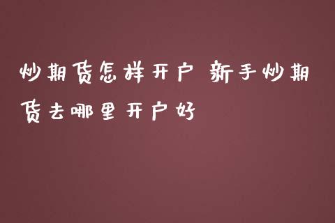 炒期货怎样开户 新手炒期货去哪里开户好
