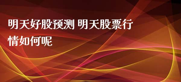 明天好股预测 明天股票行情如何呢