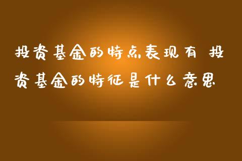 投资基金的特点表现有 投资基金的特征是什么意思