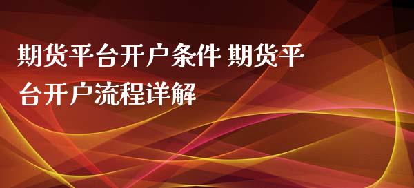 期货平台开户条件 期货平台开户流程详解