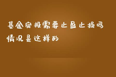 基金定投需要止盈止损吗 情况是这样的