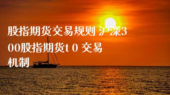 股指期货交易规则 沪深300股指期货t 0 交易机制