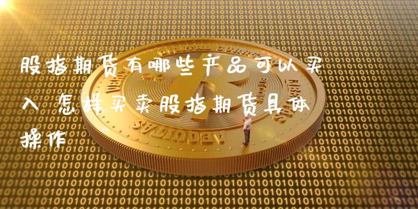 股指期货有哪些产品可以买入 怎样买卖股指期货具体操作