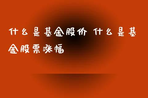 什么是基金股价 什么是基金股票涨幅