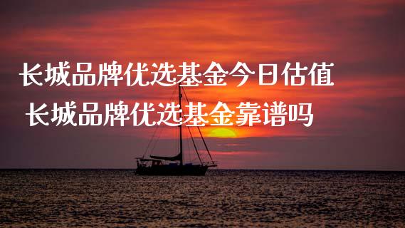 长城品牌优选基金今日估值 长城品牌优选基金靠