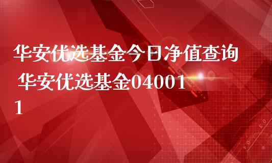 华安优选基金今日净值查询 华安优选基金040011