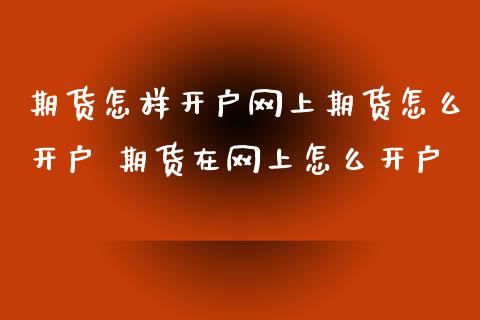 期货怎样开户网上期货怎么开户 期货在网上怎么开户