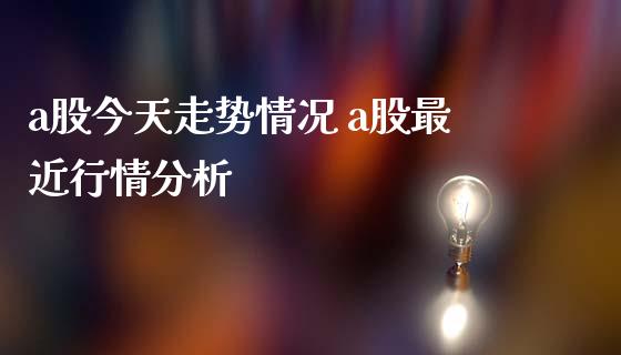 a股今天走势情况 a股最近行情分析