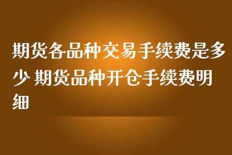 期货各品种交易手续费是多少 期货品种开仓手续费明细