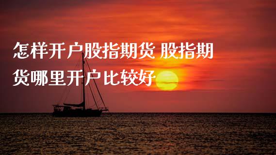 怎样开户股指期货 股指期货哪里开户比较好