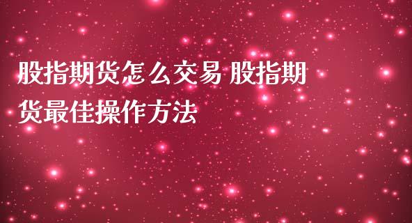 股指期货怎么交易 股指期货最佳操作方法