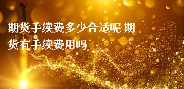 期货手续费多少合适呢 期货有手续费用吗