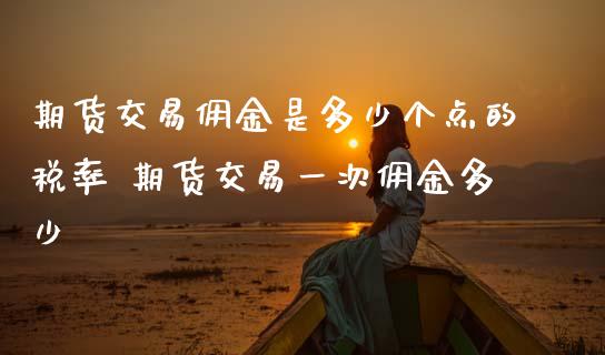 期货交易佣金是多少个点的税率 期货交易一次佣金多少