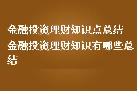 金融投资理财知识点总结 金融投资理财知识有哪些总结