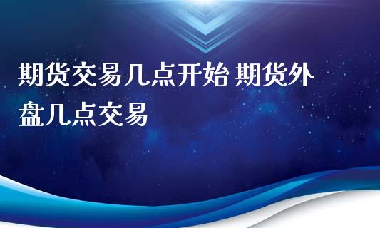 期货交易几点开始 期货外盘几点交易