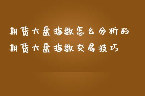 期货大盘指数怎么分析的 期货大盘指数交易技巧