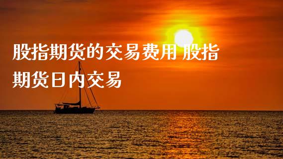 股指期货的交易费用 股指期货日内交易