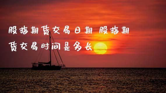 股指期货交易日期 股指期货交易时间是多长