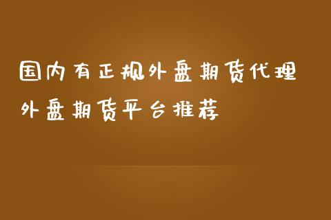 国内有正规外盘期货代理 外盘期货平台推荐