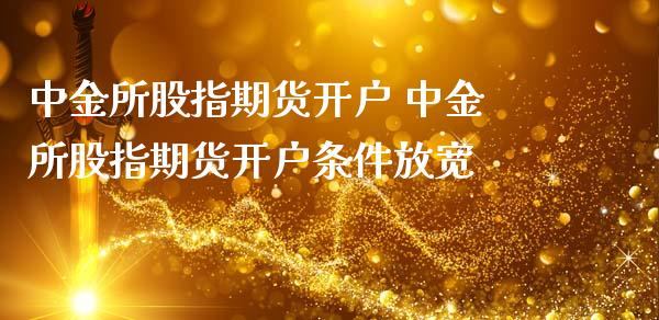 所股指期货开户 所股指期货开户条件放宽