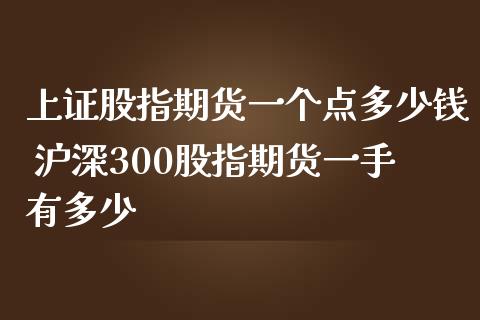 上证股指期货一个点多少钱 沪深300股指期货一手有多少