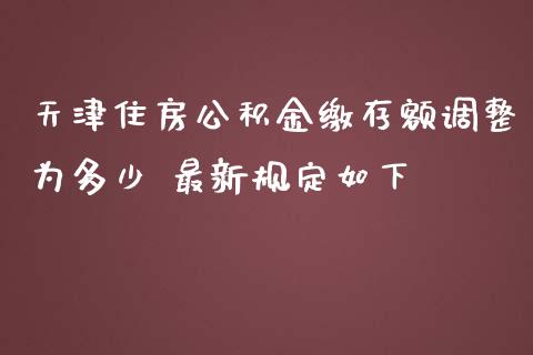 天津住房公积金缴存额调整为多少 最新规定如下