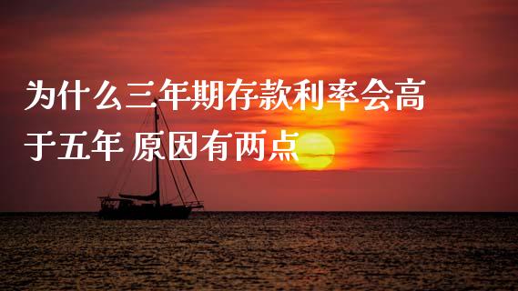 为什么三年期存款利率会高于五年 原因有两点