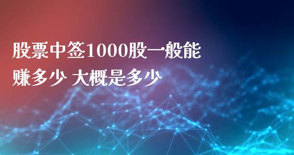 股票中签1000股一般能赚多少 大概是多少