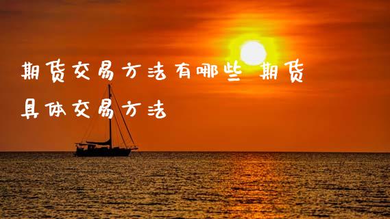 期货交易方法有哪些 期货具体交易方法