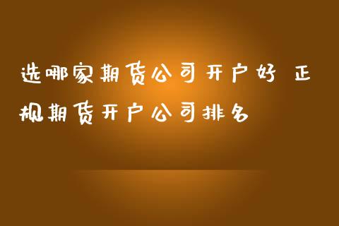 选哪家期货公司开户好 正规期货开户公司排名