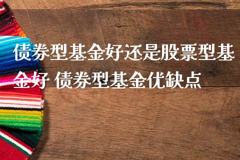 债券型基金好还是股票型基金好 债券型基金优缺点