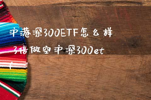 沪港深300ETF怎么样 3倍做空沪深300etf