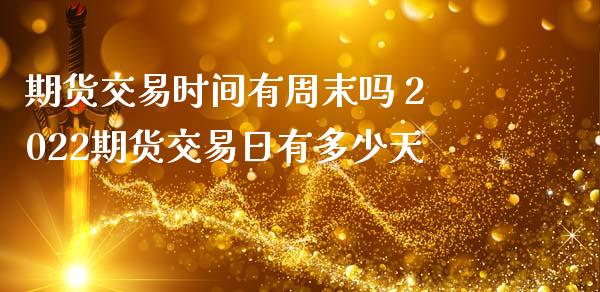 期货交易时间有周末吗 2022期货交易日有多少天