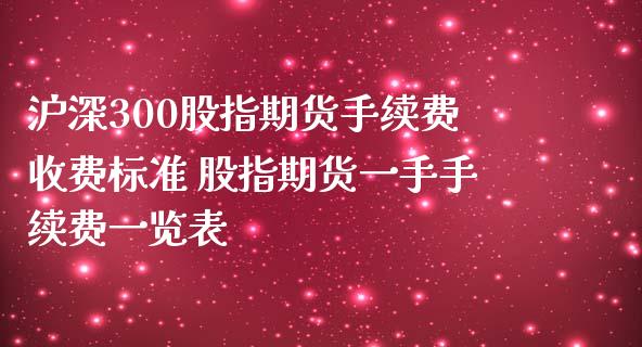 沪深300股指期货手续费收费标准 股指期货一手手续费一览表