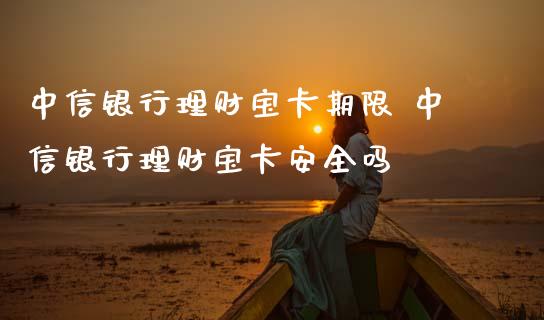 中信银行理财宝卡期限 中信银行理财宝卡安全吗