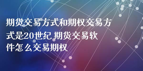 期货交易方式和期权交易方式是20世纪 期货交易软件怎么交易期权