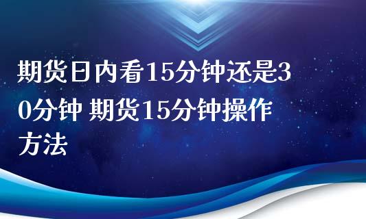 期货日内看15分钟还是30分钟 期货15分钟操作方法