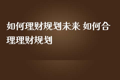 如何理财规划未来 如何合理理财规划