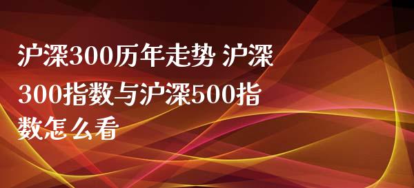 沪深300历年走势 沪深300指数与沪深500指数怎么看